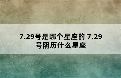 7.29号是哪个星座的 7.29号阴历什么星座